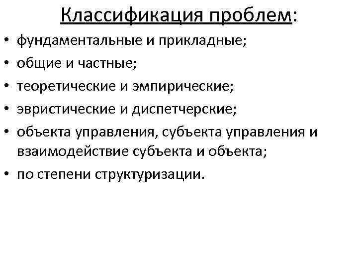 Классификация проблем: фундаментальные и прикладные; общие и частные; теоретические и эмпирические; эвристические и диспетчерские;