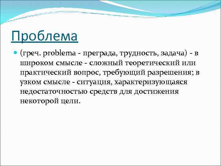 Проблема (греч. problema преграда, трудность, задача) в широком смысле сложный теоретический или практический вопрос,