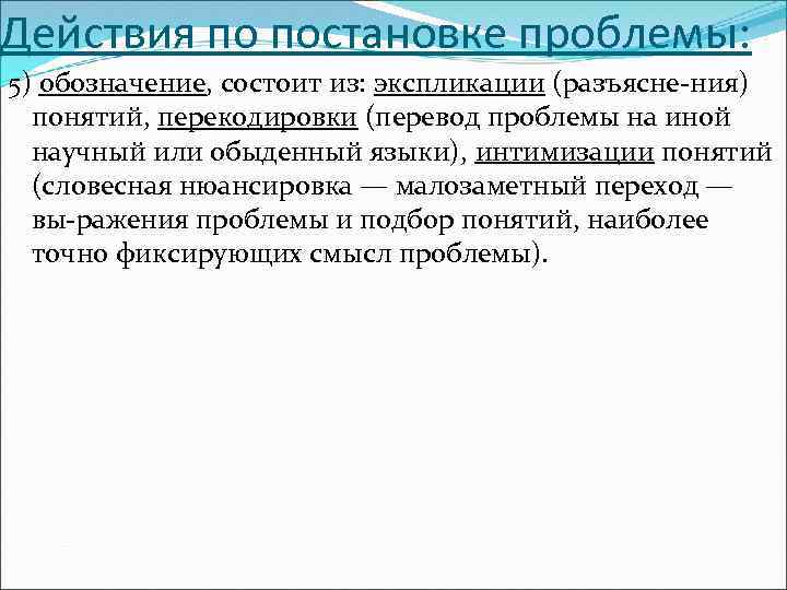 Действия по постановке проблемы: 5) обозначение, состоит из: экспликации (разъясне ния) понятий, перекодировки (перевод