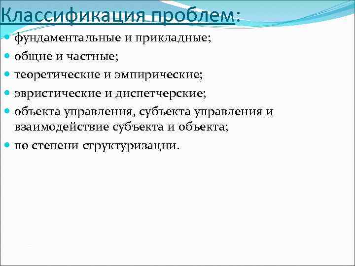 Классификация проблем: фундаментальные и прикладные; общие и частные; теоретические и эмпирические; эвристические и диспетчерские;