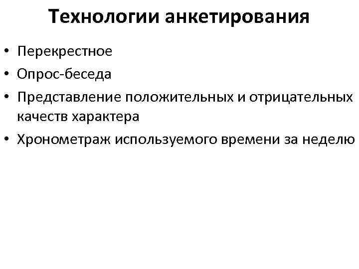 Технологии анкетирования • Перекрестное • Опрос-беседа • Представление положительных и отрицательных качеств характера •