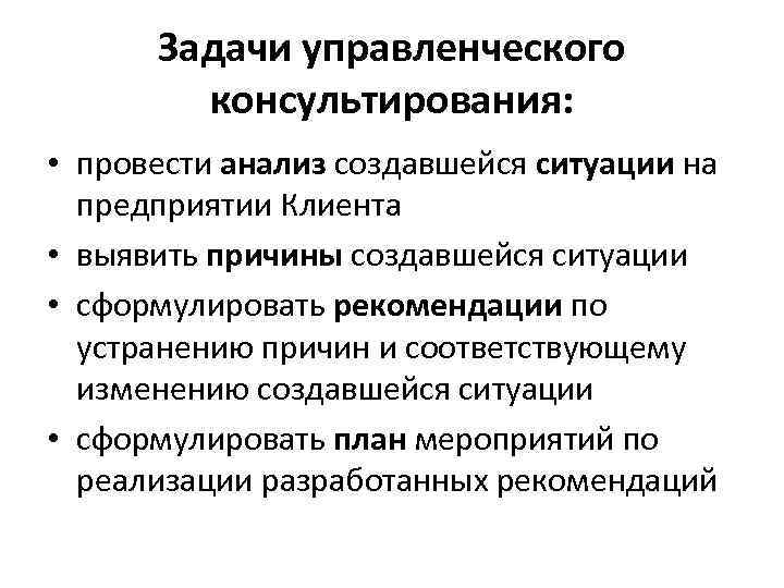 Задачи управленческого консультирования: • провести анализ создавшейся ситуации на предприятии Клиента • выявить причины
