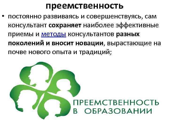 преемственность • постоянно развиваясь и совершенствуясь, сам консультант сохраняет наиболее эффективные приемы и методы
