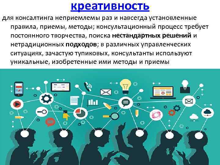 креативность для консалтинга неприемлемы раз и навсегда установленные правила, приемы, методы; консультационный процесс требует