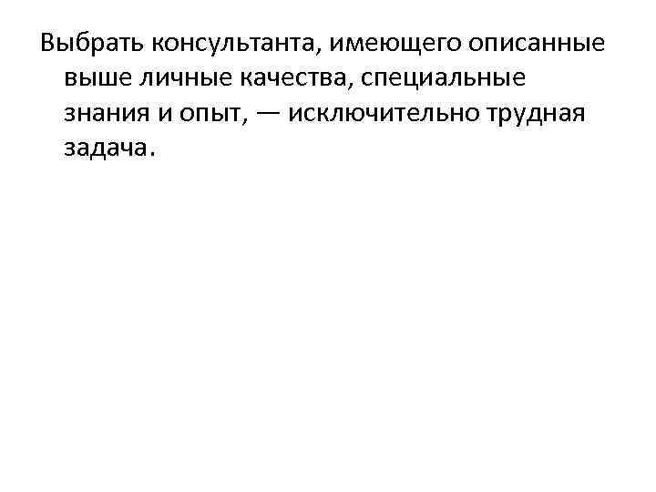 Выбрать консультанта, имеющего описанные выше личные качества, специальные знания и опыт, — исключительно трудная
