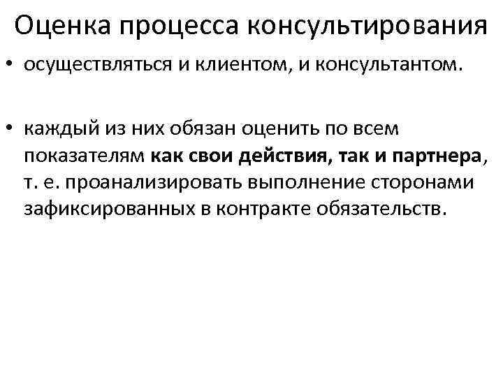 Оценка процесса консультирования • осуществляться и клиентом, и консультантом. • каждый из них обязан