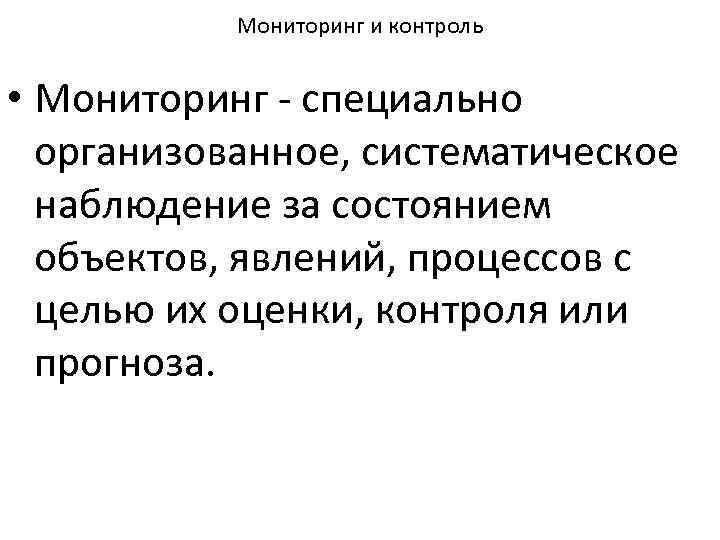 Мониторинг и контроль • Мониторинг специально организованное, систематическое наблюдение за состоянием объектов, явлений, процессов