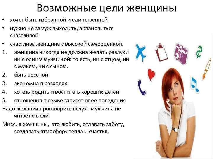 Возможные цели женщины • хочет быть избранной и единственной • нужно не замуж выходить,
