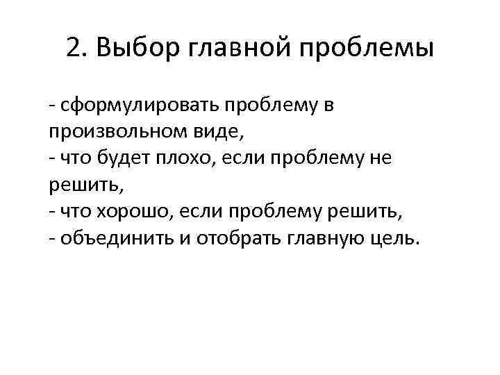 2. Выбор главной проблемы - сформулировать проблему в произвольном виде, - что будет плохо,