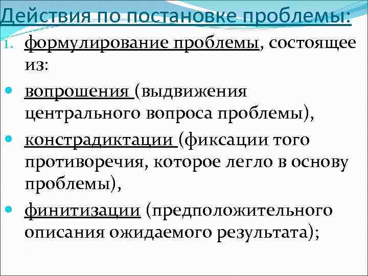 Действия по постановке проблемы: 1. формулирование проблемы, состоящее из: вопрошения (выдвижения центрального вопроса проблемы),