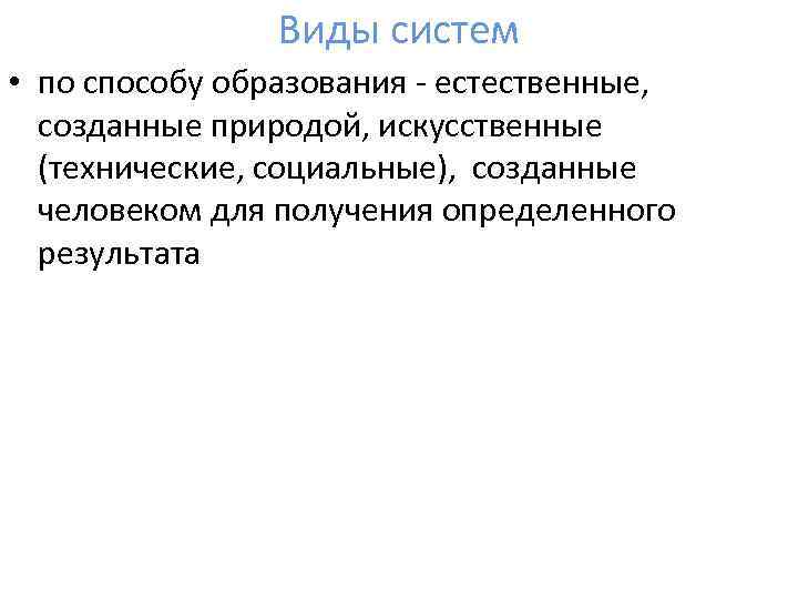 Виды систем • по способу образования естественные, созданные природой, искусственные (технические, социальные), созданные человеком