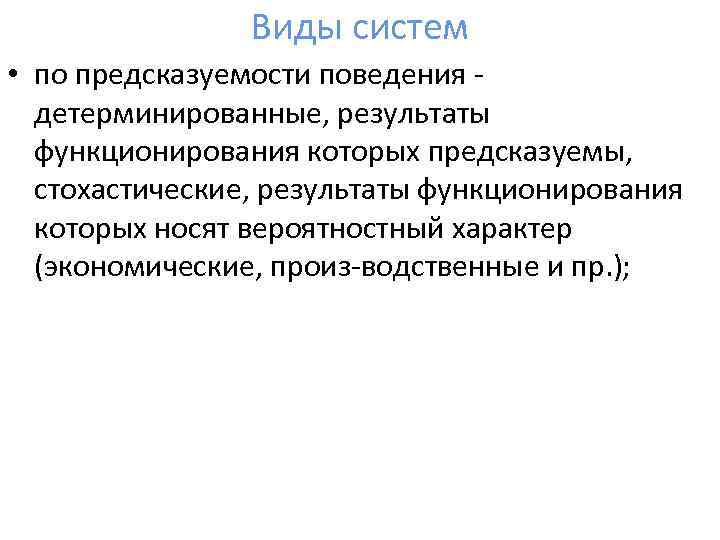 Виды систем • по предсказуемости поведения детерминированные, результаты функционирования которых предсказуемы, стохастические, результаты функционирования