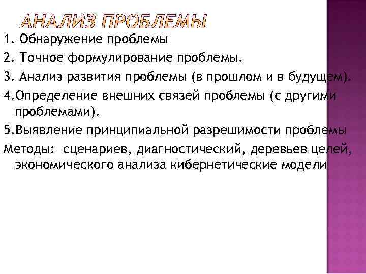 1. Обнаружение проблемы 2. Точное формулирование проблемы. 3. Анализ развития проблемы (в прошлом и