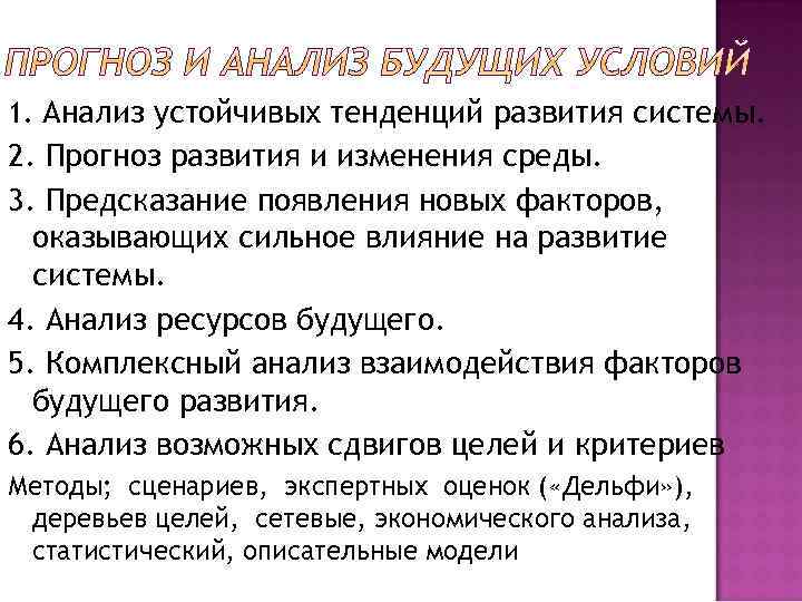 1. Анализ устойчивых тенденций развития системы. 2. Прогноз развития и изменения среды. 3. Предсказание