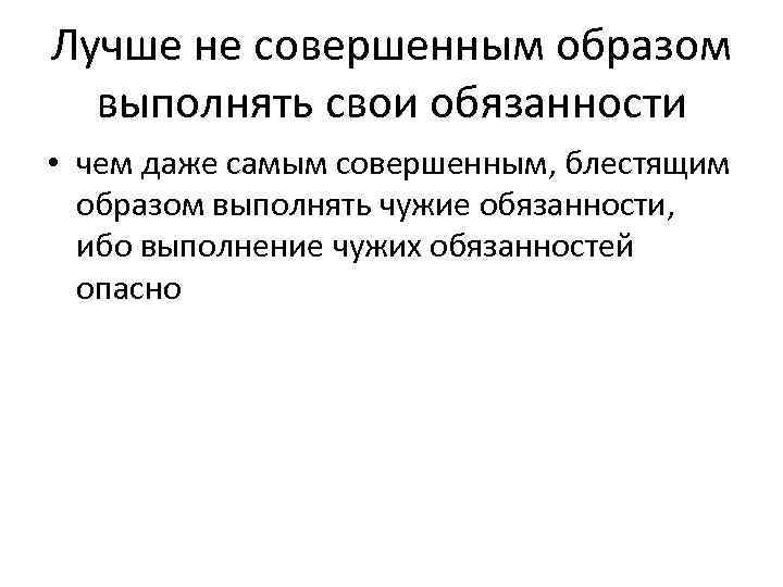 Лучше не совершенным образом выполнять свои обязанности • чем даже самым совершенным, блестящим образом