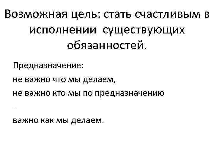 Возможная цель: стать счастливым в исполнении существующих обязанностей. Предназначение: не важно что мы делаем,