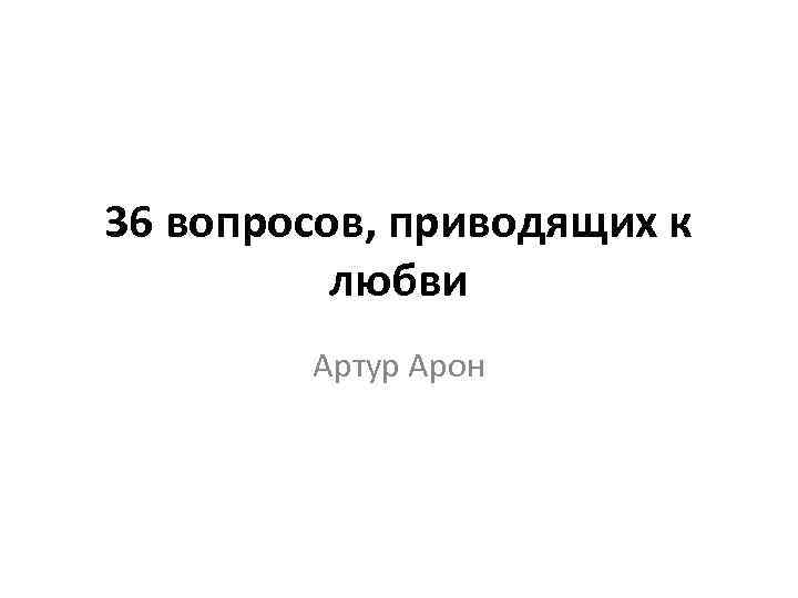 36 вопросов, приводящих к любви Артур Арон 