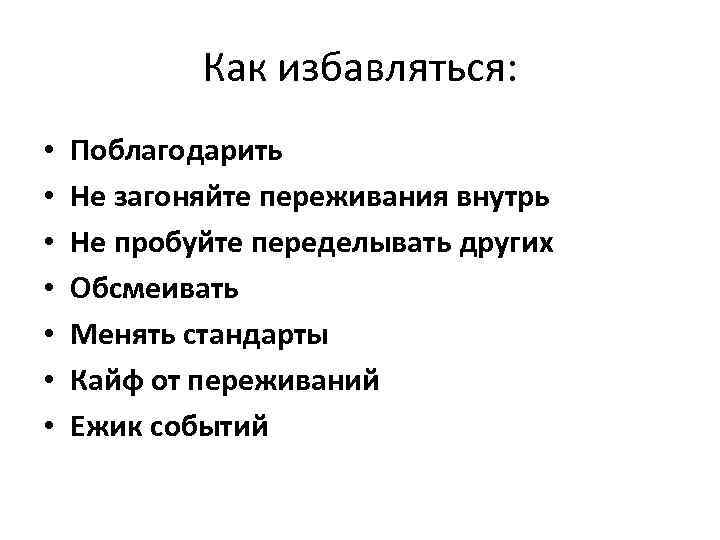 Как избавляться: • • Поблагодарить Не загоняйте переживания внутрь Не пробуйте переделывать других Обсмеивать