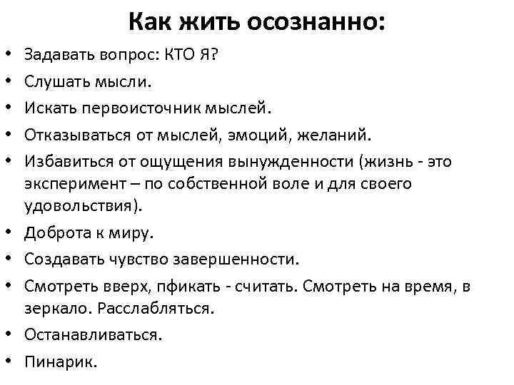 Как жить осознанно: • • • Задавать вопрос: КТО Я? Слушать мысли. Искать первоисточник