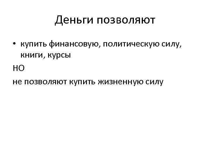 Деньги позволяют • купить финансовую, политическую силу, книги, курсы НО не позволяют купить жизненную