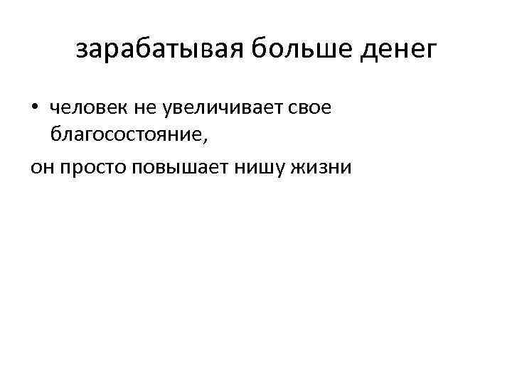 зарабатывая больше денег • человек не увеличивает свое благосостояние, он просто повышает нишу жизни