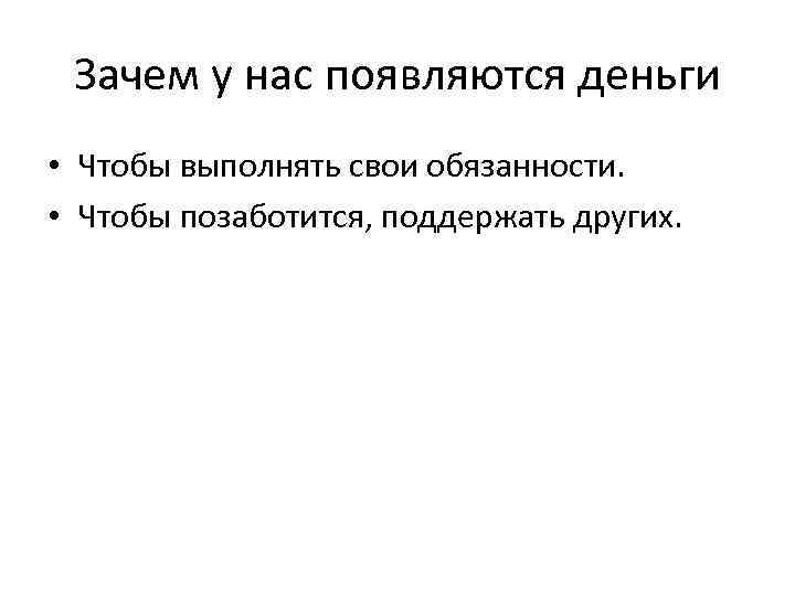 Зачем у нас появляются деньги • Чтобы выполнять свои обязанности. • Чтобы позаботится, поддержать