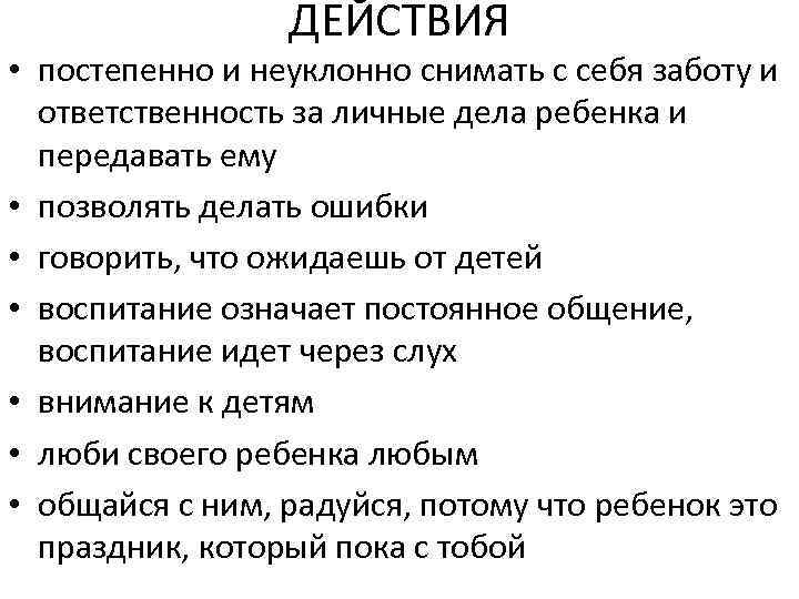 ДЕЙСТВИЯ • постепенно и неуклонно снимать с себя заботу и ответственность за личные дела