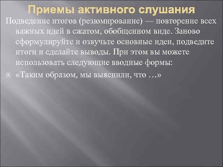 Приемы активного слушания Подведение итогов (резюмирование) — повторение всех важных идей в сжатом, обобщенном