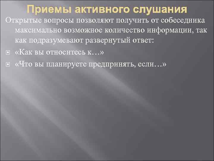 Приемы активного слушания Открытые вопросы позволяют получить от собеседника максимально возможное количество информации, так