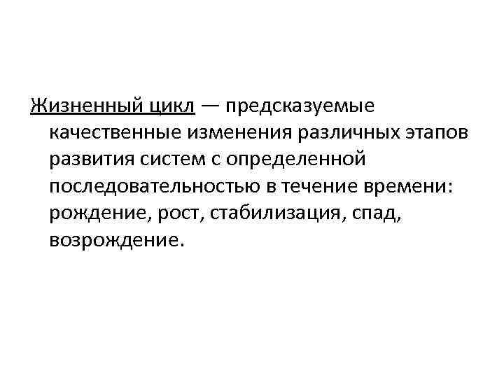 Жизненный цикл — предсказуемые качественные изменения различных этапов развития систем с определенной последовательностью в