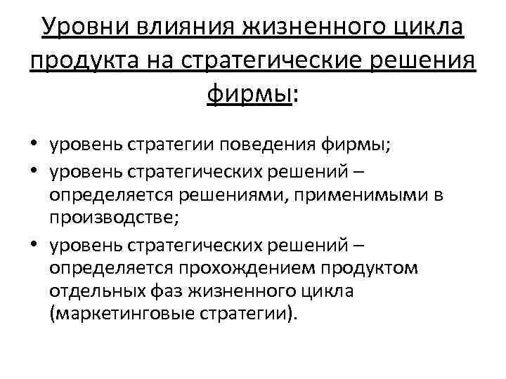 Уровни влияния жизненного цикла продукта на стратегические решения фирмы: • уровень стратегии поведения фирмы;