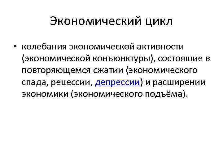 Экономический цикл • колебания экономической активности (экономической конъюнктуры), состоящие в повторяющемся сжатии (экономического спада,