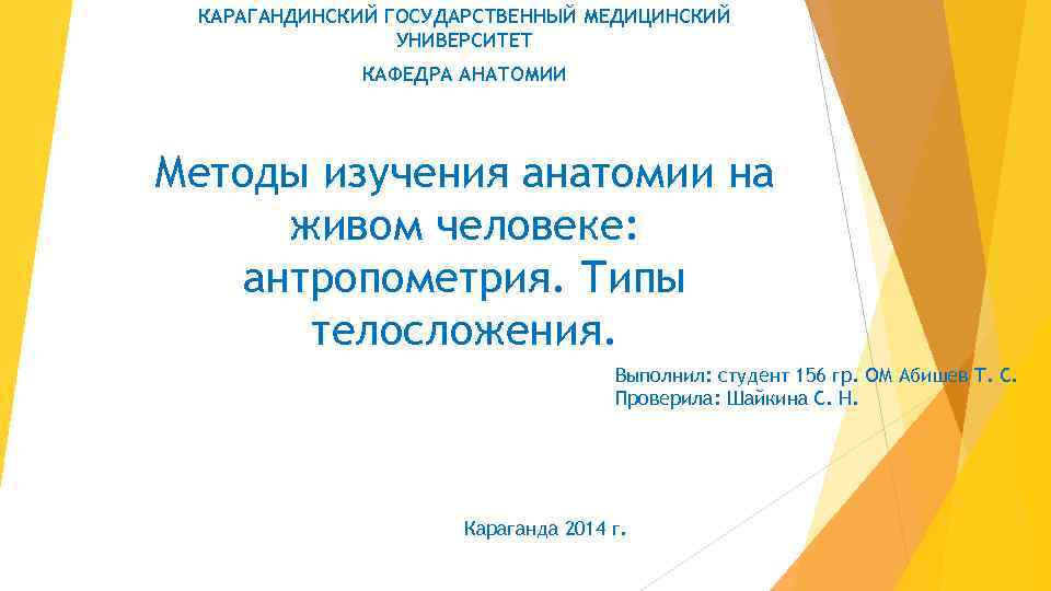 КАРАГАНДИНСКИЙ ГОСУДАРСТВЕННЫЙ МЕДИЦИНСКИЙ УНИВЕРСИТЕТ КАФЕДРА АНАТОМИИ Методы изучения анатомии на живом человеке: антропометрия. Типы