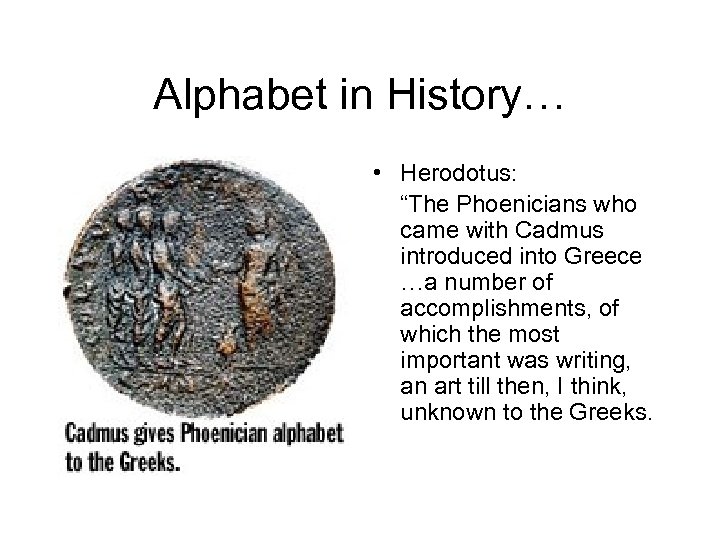 Alphabet in History… • Herodotus: “The Phoenicians who came with Cadmus introduced into Greece