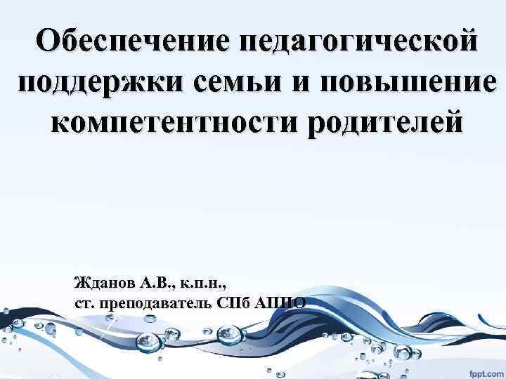 Обеспечение педагогической поддержки семьи и повышение компетентности родителей Жданов А. В. , к. п.