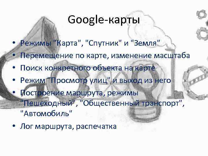Google-карты Режимы "Карта", "Спутник" и "Земля" Перемещение по карте, изменение масштаба Поиск конкретного объекта