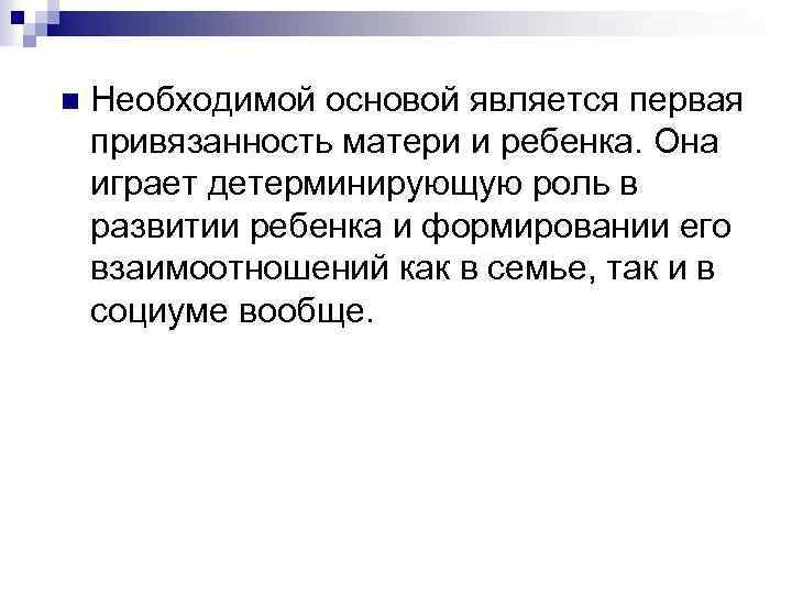 n Необходимой основой является первая привязанность матери и ребенка. Она играет детерминирующую роль в