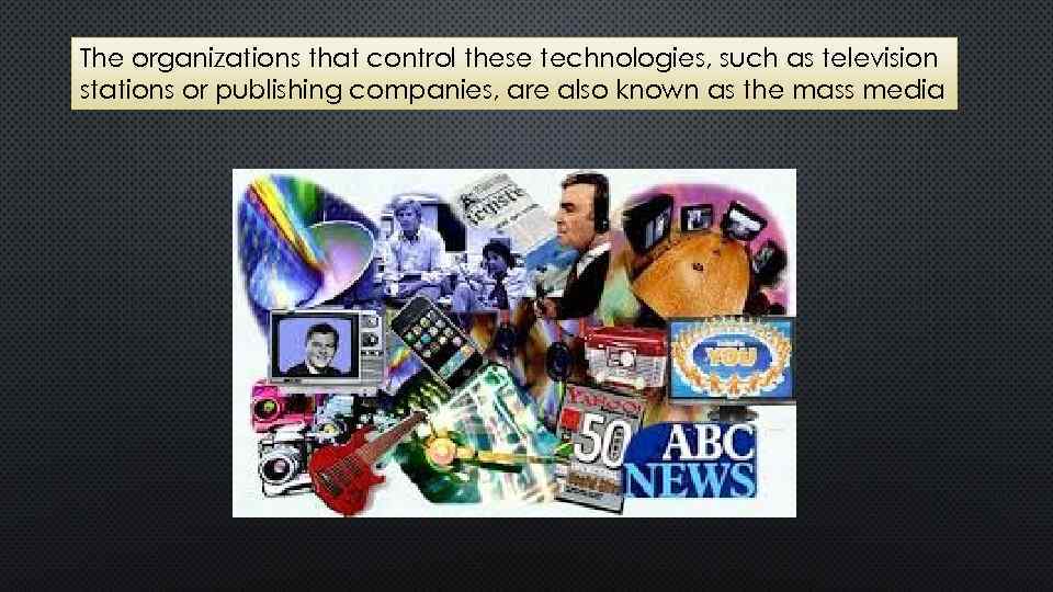 The organizations that control these technologies, such as television stations or publishing companies, are