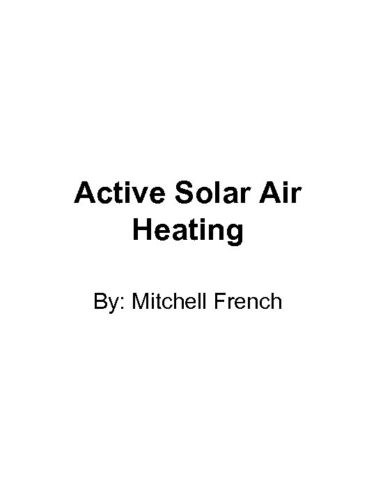 Active Solar Air Heating By: Mitchell French 