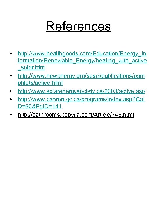 References • http: //www. healthgoods. com/Education/Energy_In formation/Renewable_Energy/heating_with_active _solar. htm • http: //www. newenergy. org/sesci/publications/pam