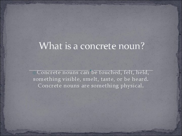 What is a concrete noun? ☺ Concrete nouns can be touched, felt, held, something