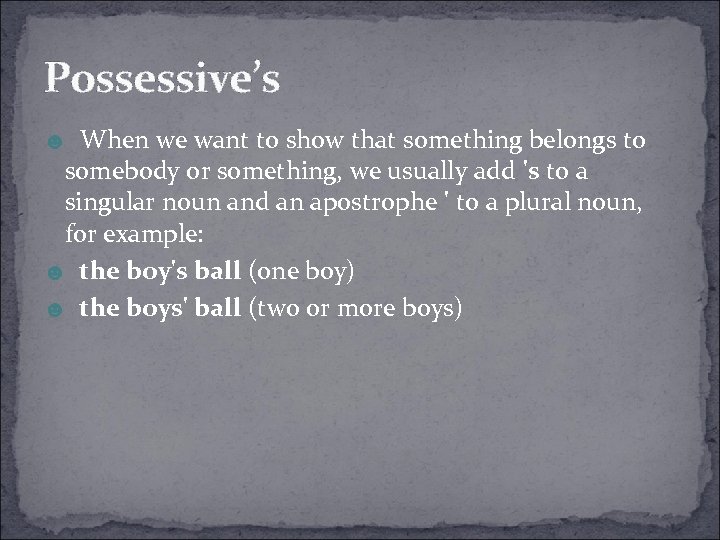 Possessive’s ☻ When we want to show that something belongs to somebody or something,