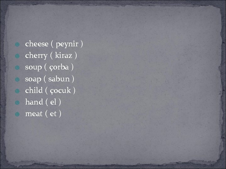 ☻ cheese ( peynir ) ☻ cherry ( kiraz ) ☻ soup ( çorba