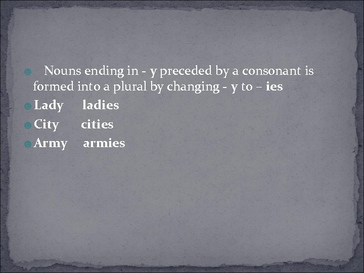 ☻ Nouns ending in - y preceded by a consonant is formed into a