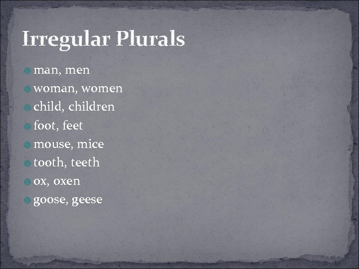 Irregular Plurals ☻man, men ☻woman, women ☻child, children ☻foot, feet ☻mouse, mice ☻tooth, teeth