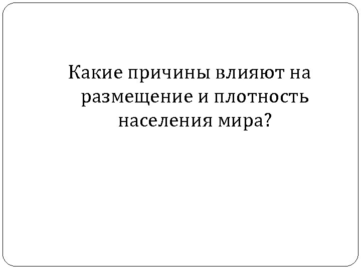 Какие причины влияют на размещение и плотность населения мира? 