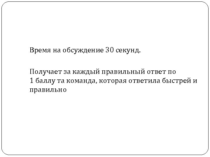 Время на обсуждение 30 секунд. Получает за каждый правильный ответ по 1 баллу та