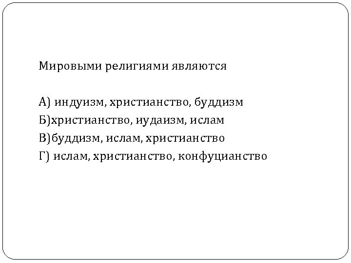 Мировыми религиями являются А) индуизм, христианство, буддизм Б)христианство, иудаизм, ислам В)буддизм, ислам, христианство Г)
