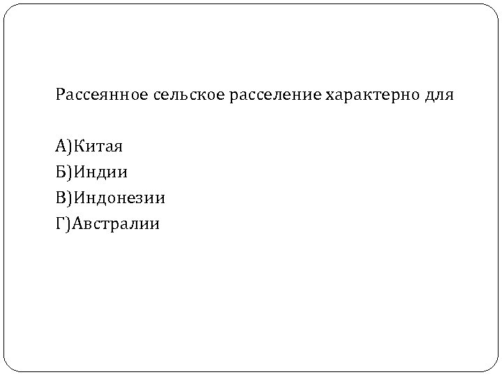 Рассеянное сельское расселение характерно для А)Китая Б)Индии В)Индонезии Г)Австралии 