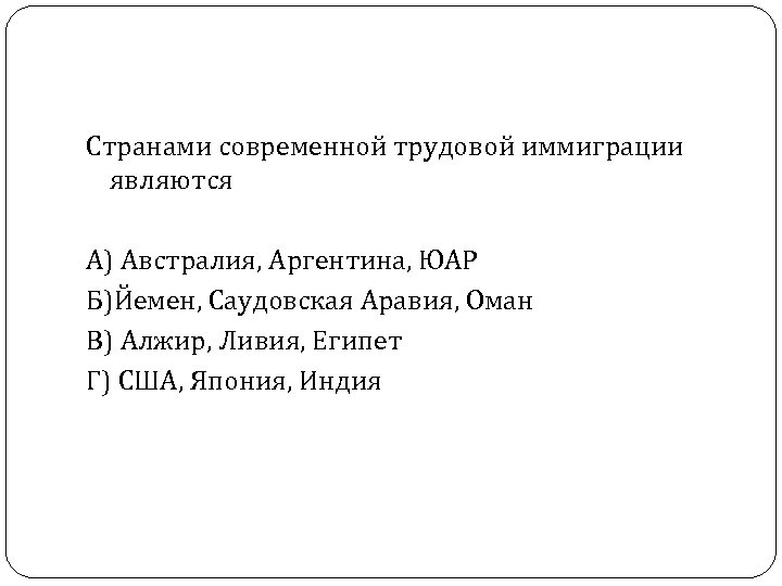 Странами современной трудовой иммиграции являются А) Австралия, Аргентина, ЮАР Б)Йемен, Саудовская Аравия, Оман В)